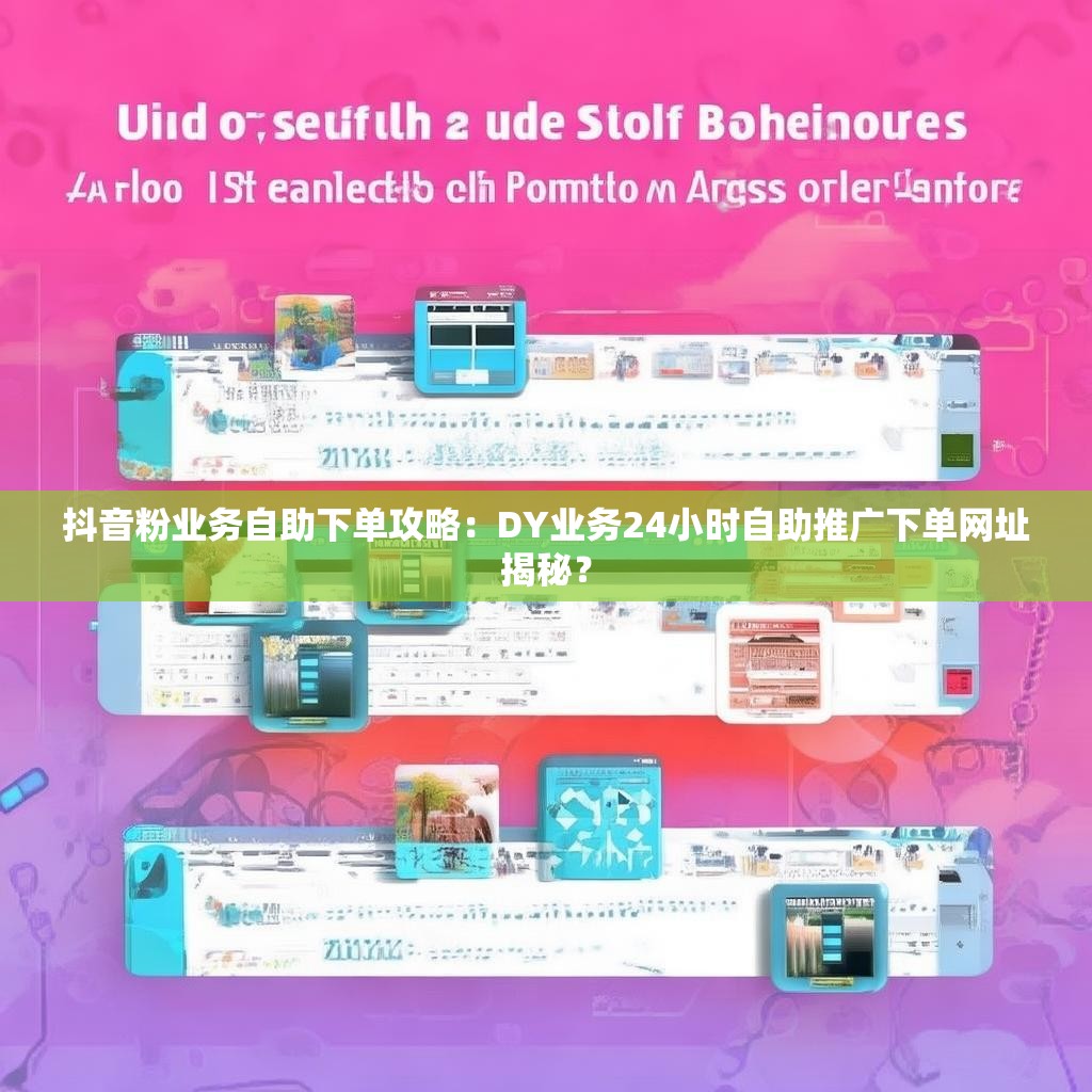 抖音粉业务自助下单攻略：DY业务24小时自助推广下单网址揭秘？