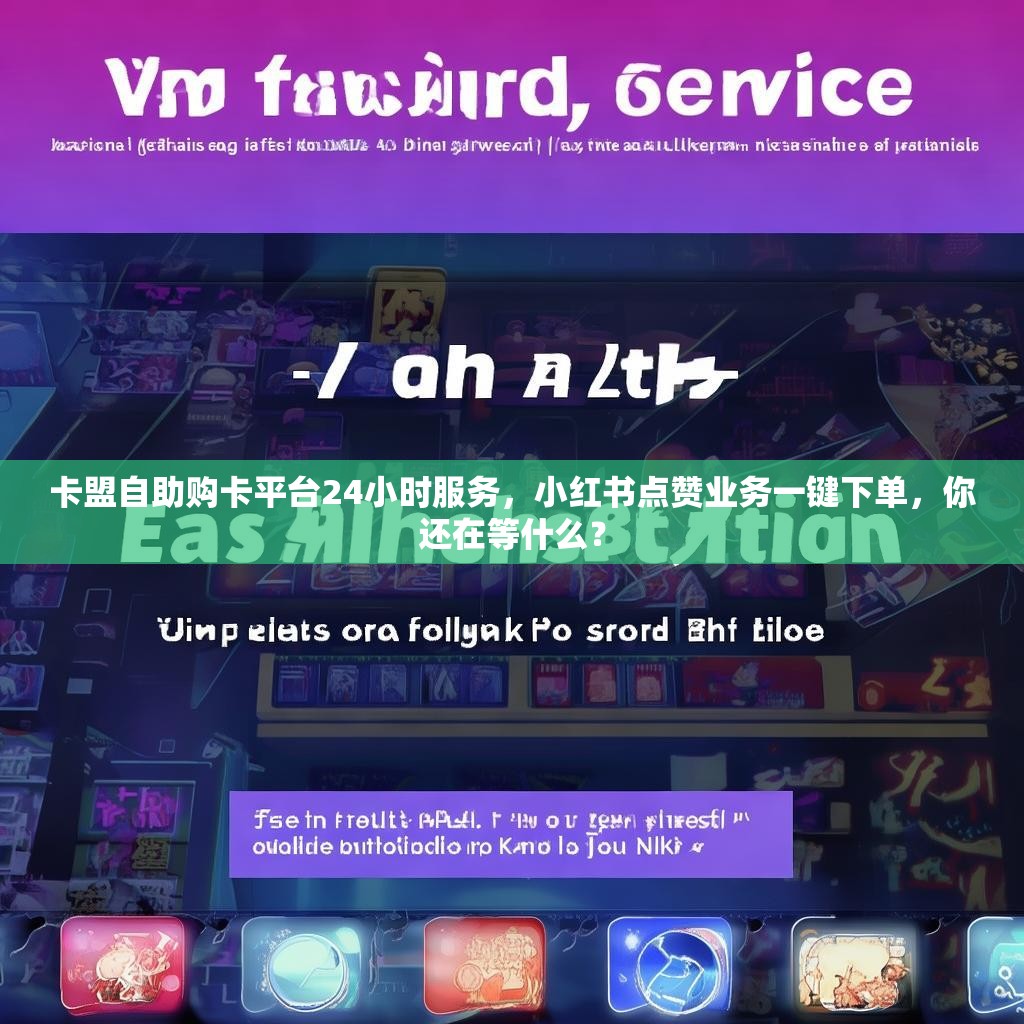 卡盟自助购卡平台24小时服务，小红书点赞业务一键下单，你还在等什么？