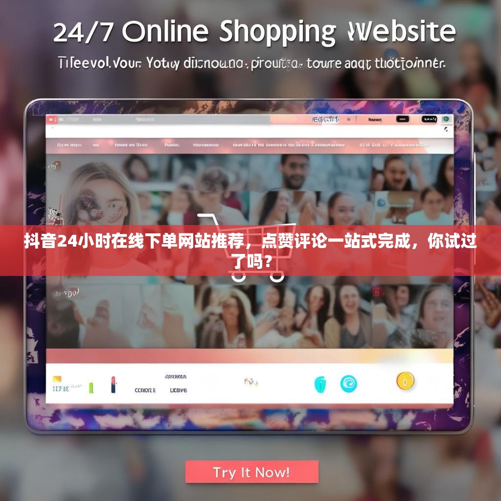 抖音24小时在线下单网站推荐，点赞评论一站式完成，你试过了吗？