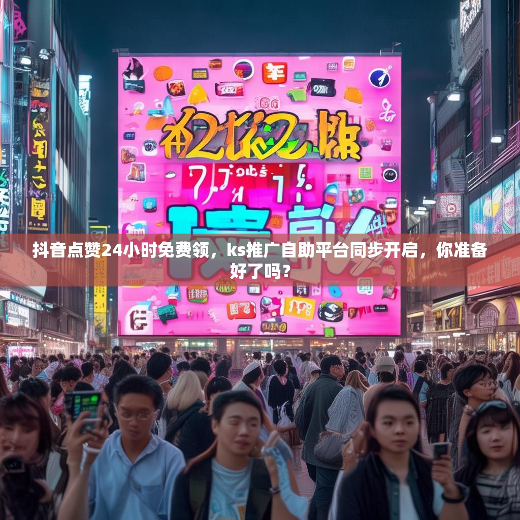 抖音点赞24小时免费领,ks推广自助平台同步开启,你准备好了吗? 抖音点赞24小时免费领,ks推广自助平台同步开启,你准备好了吗?