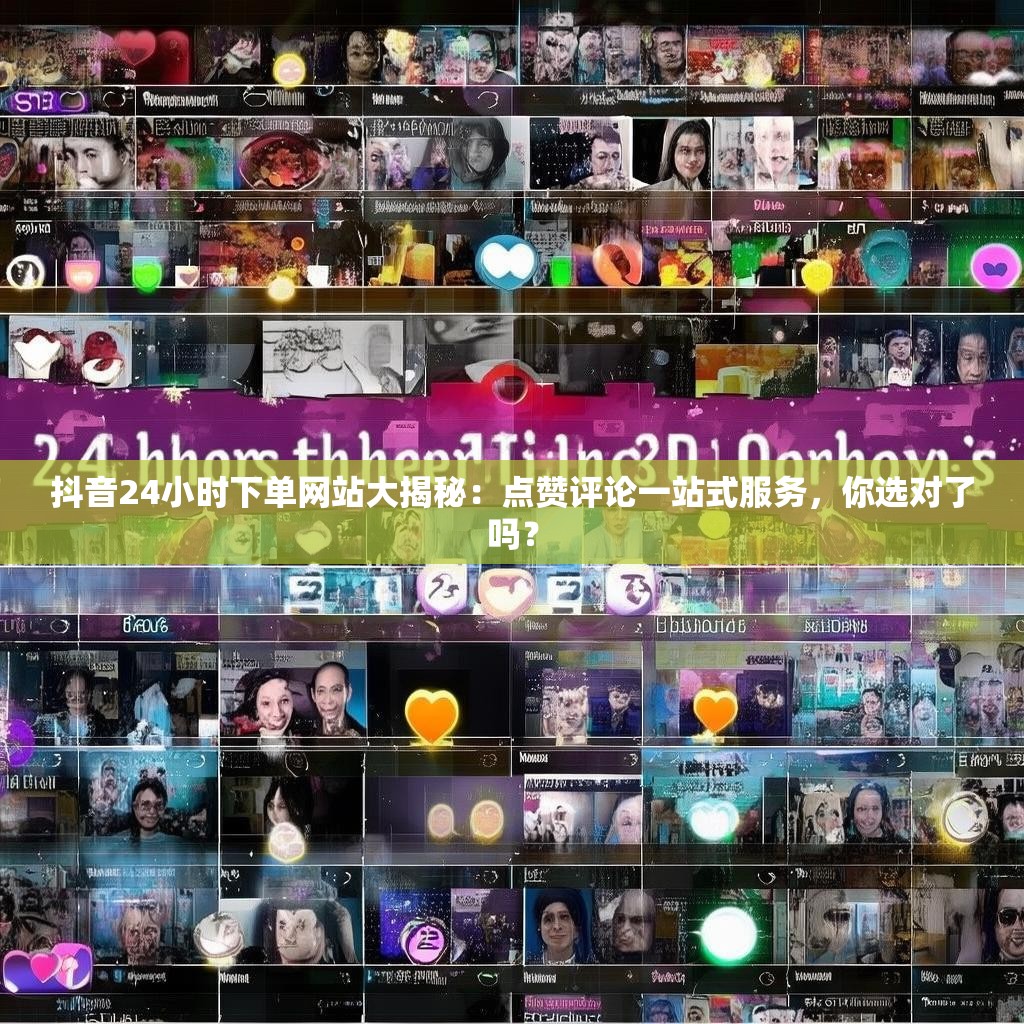 抖音24小时下单网站大揭秘：点赞评论一站式服务，你选对了吗？