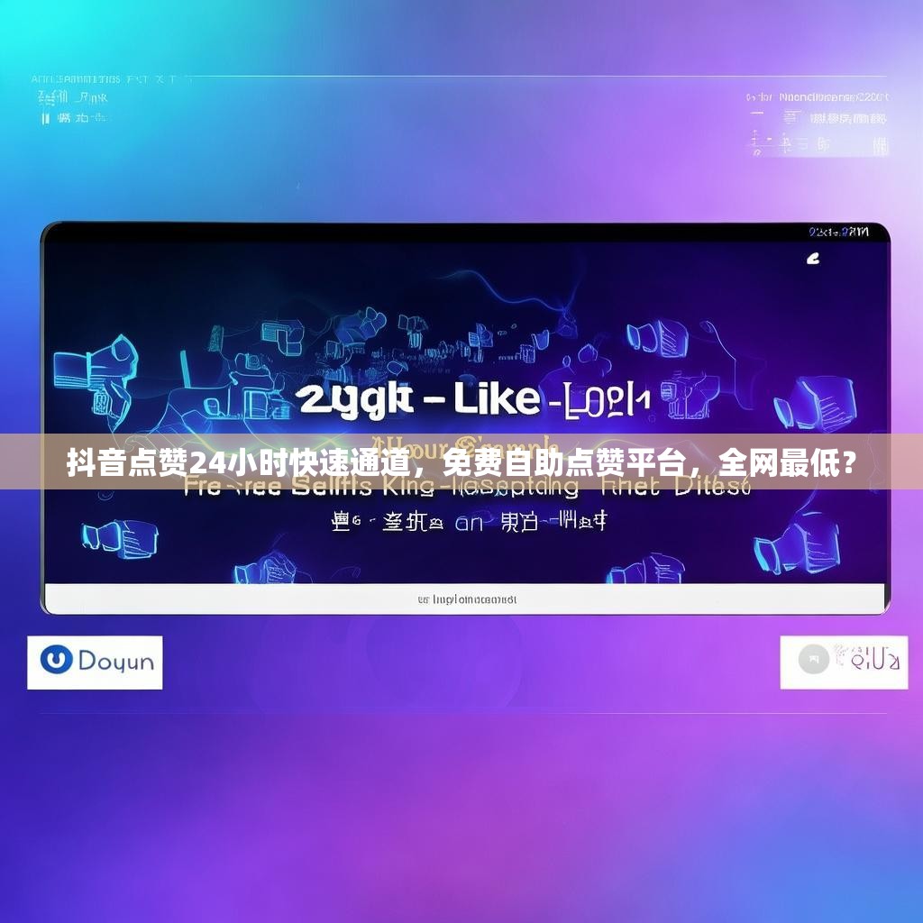 抖音点赞24小时快速通道，免费自助点赞平台，全网最低？