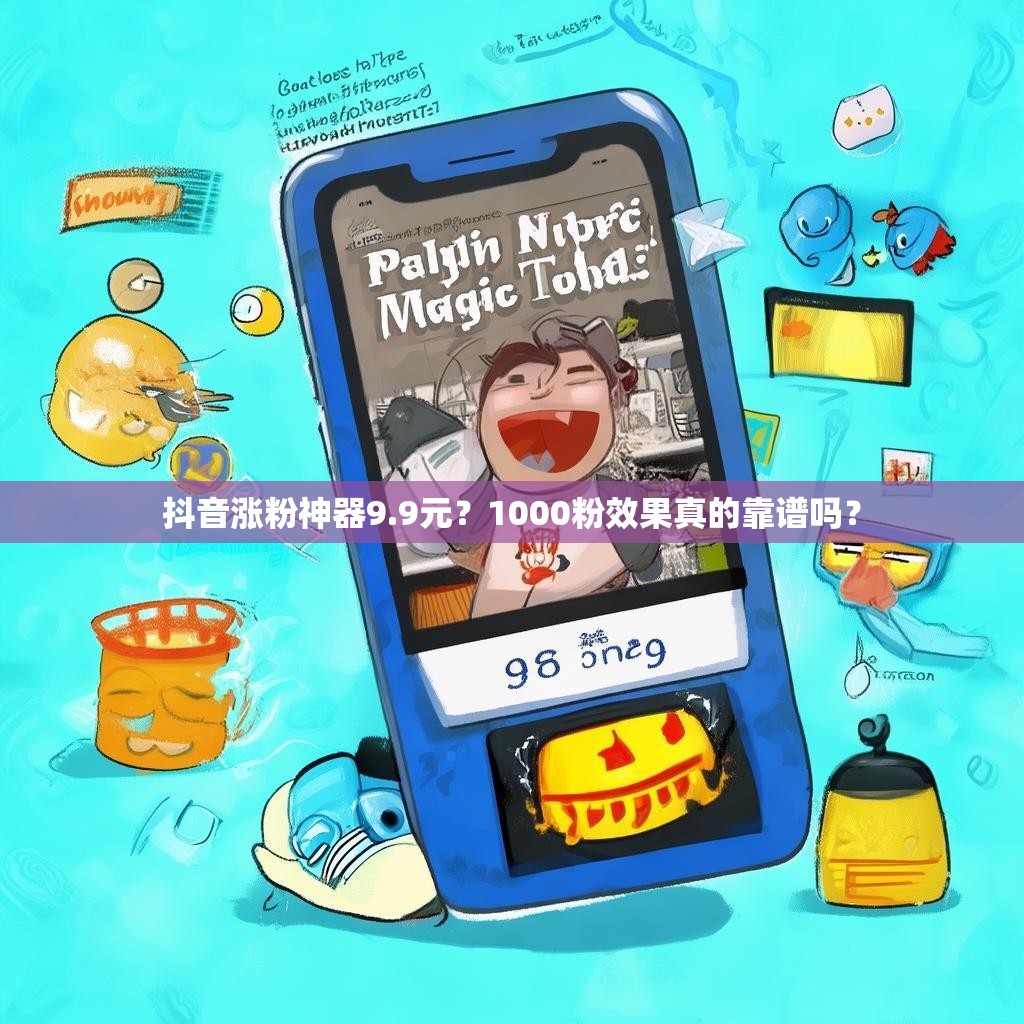 抖音涨粉神器9.9元?1000粉效果真的靠谱吗? 抖音涨粉神器9.9元?1000粉效果真的靠谱吗?