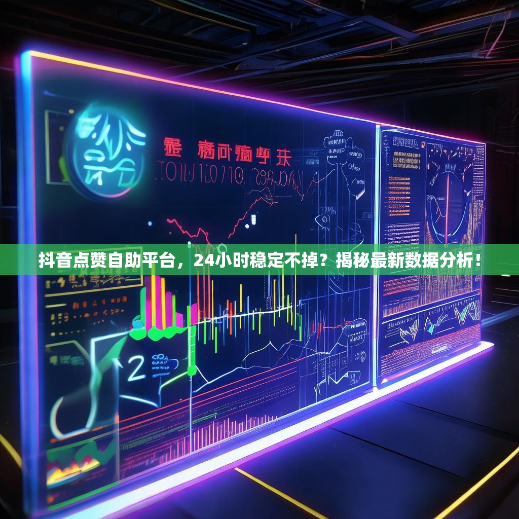 抖音点赞自助平台,24小时稳定不掉?揭秘最新数据分析! 抖音点赞自助平台,24小时稳定不掉?揭秘最新数据分析!