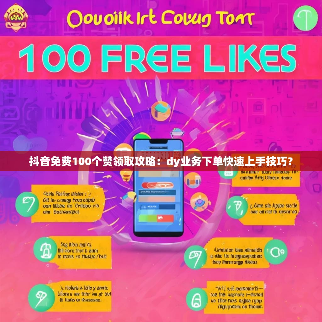抖音免费100个赞领取攻略:dy业务下单快速上手技巧? 抖音免费100个赞领取攻略:dy业务下单快速上手技巧?