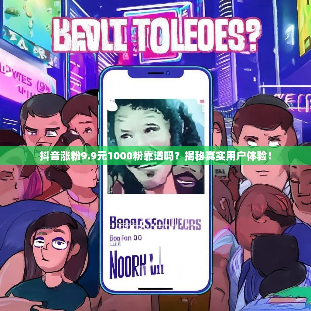 抖音涨粉9.9元1000粉靠谱吗?揭秘真实用户体验! 抖音涨粉9.9元1000粉靠谱吗?揭秘真实用户体验!
