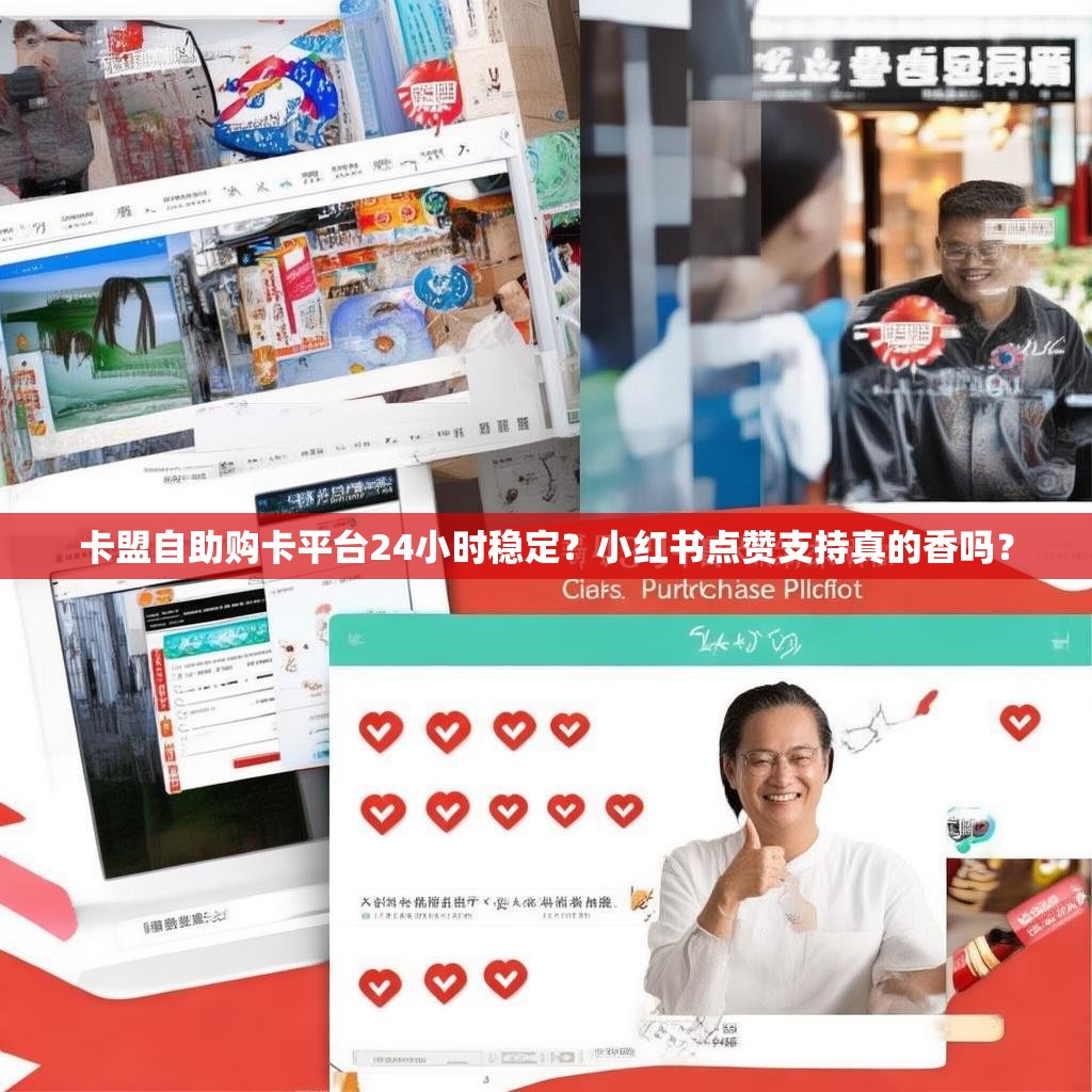 卡盟自助购卡平台24小时稳定？小红书点赞支持真的香吗？